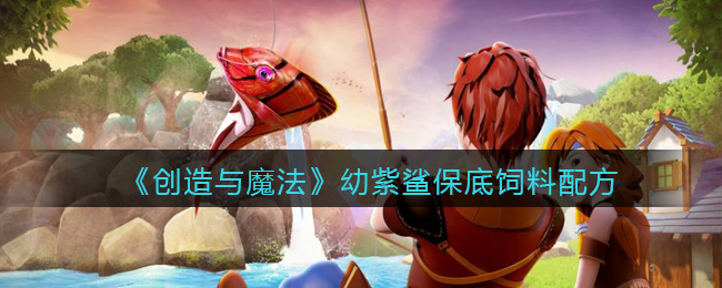 创造与魔法幼紫鲨饲料_创造与魔法幼紫鲨鱼饲料_创造与魔法幼紫鲨饲料配方
